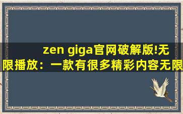 zen giga官网破解版!无限播放：一款有很多精彩内容无限制软件！,giga免费官网